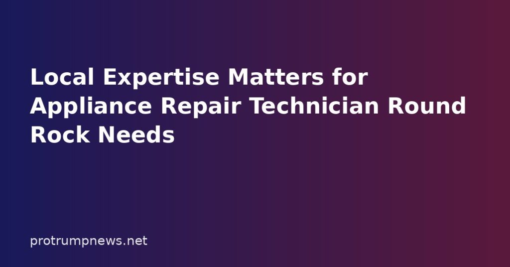 Local Expertise Matters for Appliance Repair Technician Round Rock Needs Local Expertise Matters for Appliance Repair Technician Round Rock Needs